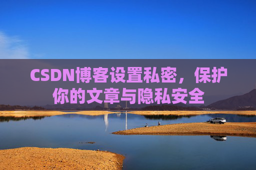 CSDN博客设置私密，保护你的文章与隐私安全