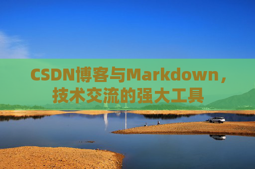 CSDN博客与Markdown，技术交流的强大工具
