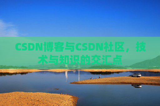 CSDN博客与CSDN社区,技术与知识的交汇点