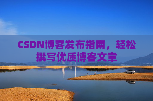 CSDN博客发布指南，轻松撰写优质博客文章